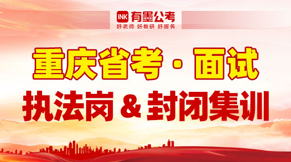 【重庆省考·面试】执法岗_封闭集训营-公务员-有墨公考【官网】